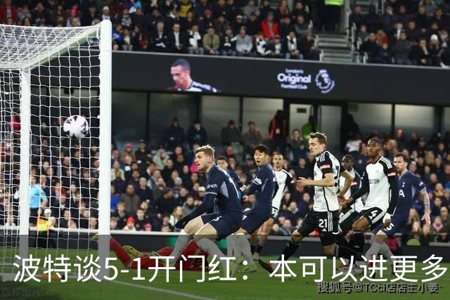波特谈5-1开门红：本可以进更多，伊萨克和约克雷斯的配合很默契